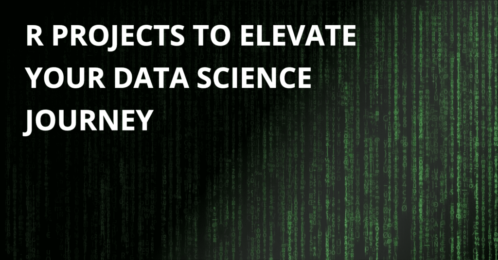 R Projects to Elevate Your Data Science Journey
